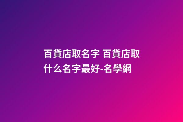 百貨店取名字 百貨店取什么名字最好-名學網